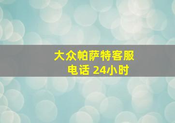 大众帕萨特客服电话 24小时